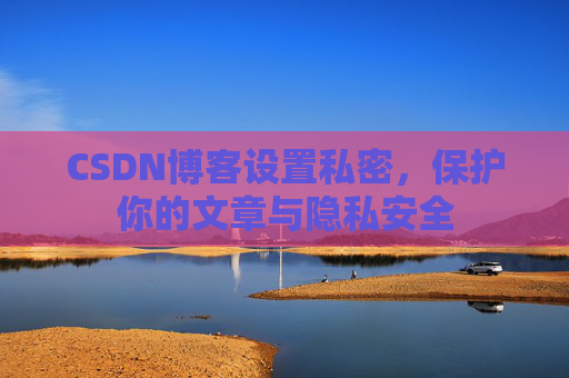CSDN博客设置私密，保护你的文章与隐私安全