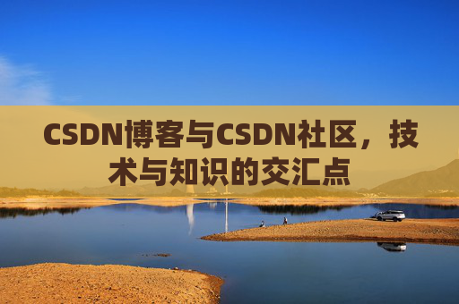 CSDN博客与CSDN社区，技术与知识的交汇点