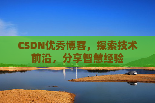 CSDN优秀博客,探索技术前沿,分享智慧经验