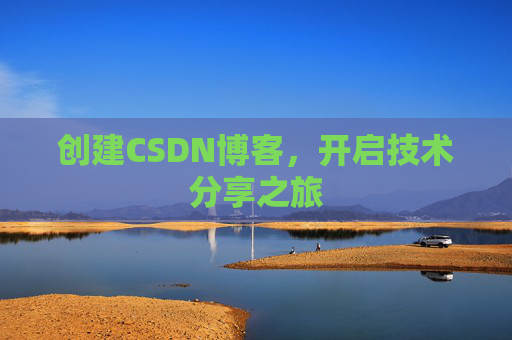 创建CSDN博客,开启技术分享之旅 创建CSDN博客,开启技术分享之旅